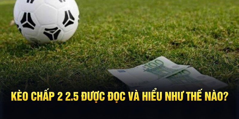 Kèo Chấp 2 2.5 Là Gì? - Phương Pháp Bắt Kèo Luôn Thắng 6 Kèo chấp 2 2.5 được đọc và hiểu như thế nào?